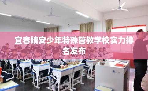 宜春靖安少年特殊管教学校实力排名发布