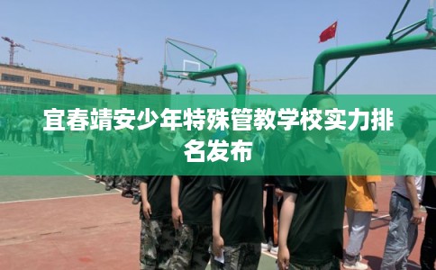 宜春靖安少年特殊管教学校实力排名发布