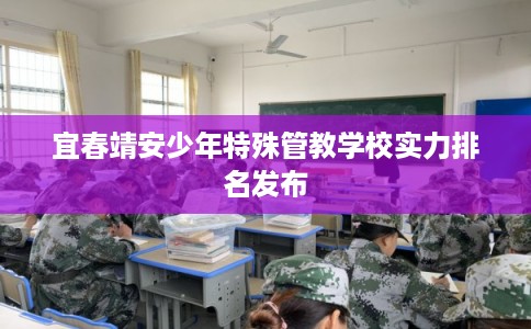 宜春靖安少年特殊管教学校实力排名发布