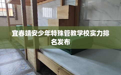 宜春靖安少年特殊管教学校实力排名发布