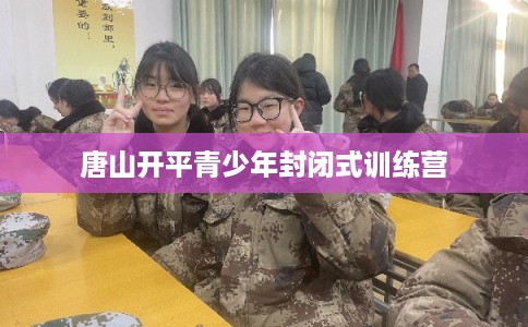 唐山开平青少年封闭式训练营