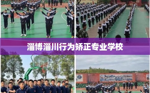 淄博淄川行为矫正专业学校