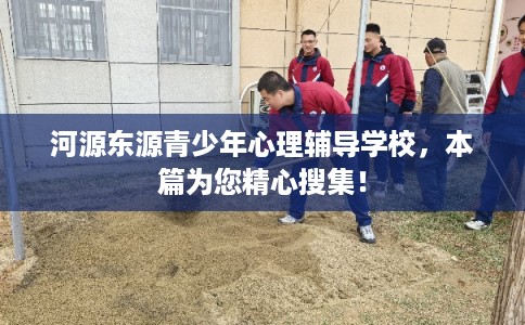 河源东源青少年心理辅导学校，本篇为您精心搜集！