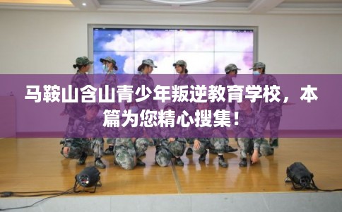马鞍山含山青少年叛逆教育学校，本篇为您精心搜集！