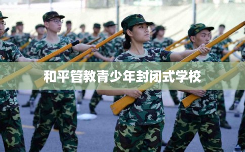 和平管教青少年封闭式学校