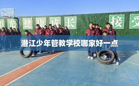 潜江少年管教学校哪家好一点
