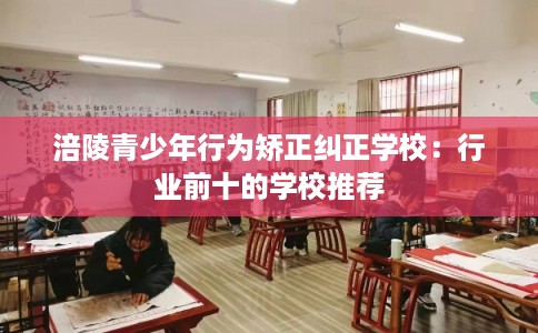 涪陵青少年行为矫正纠正学校:行业前十的学校推荐 涪陵青少年行为矫正纠正学校:行业前十的学校推荐