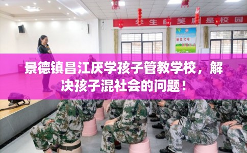景德镇昌江厌学孩子管教学校,解决孩子混社会的问题! 景德镇昌江厌学孩子管教学校,解决孩子混社会的问题!