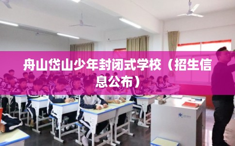 舟山岱山少年封闭式学校（招生信息公布）