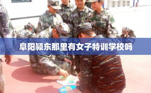 阜阳颍东那里有女子特训学校吗