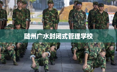 随州广水封闭式管理学校