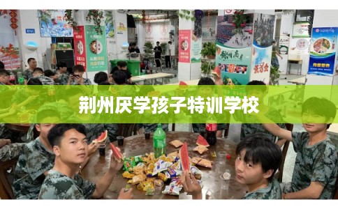 荆州厌学孩子特训学校