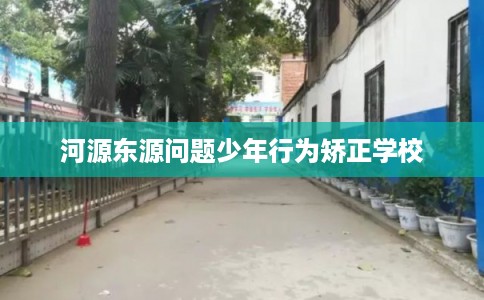 河源东源问题少年行为矫正学校
