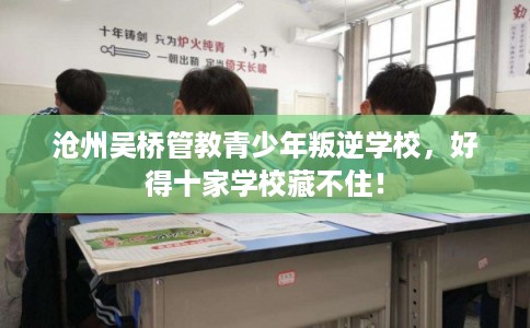 沧州吴桥管教青少年叛逆学校，好得十家学校藏不住！