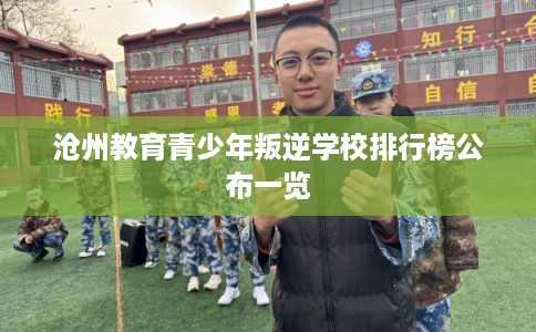 沧州教育青少年叛逆学校排行榜公布一览