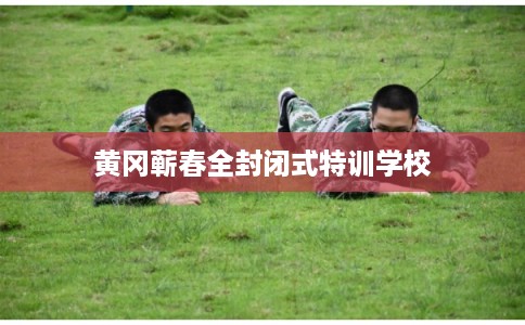 黄冈蕲春全封闭式特训学校