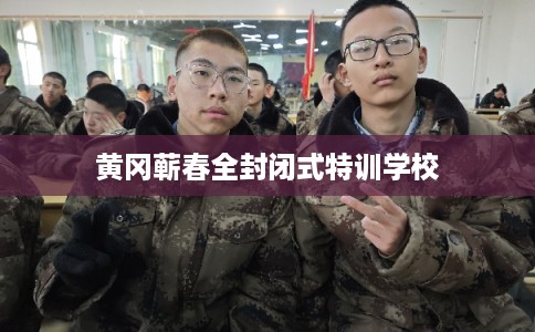 黄冈蕲春全封闭式特训学校