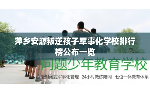 萍乡安源叛逆孩子军事化学校排行榜公布一览