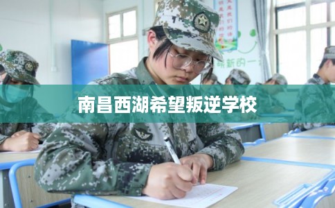 南昌西湖希望叛逆学校