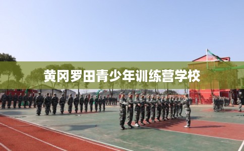 黄冈罗田青少年训练营学校