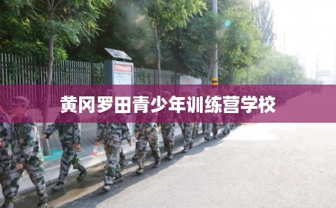 黄冈罗田青少年训练营学校