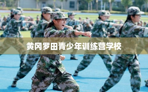 黄冈罗田青少年训练营学校
