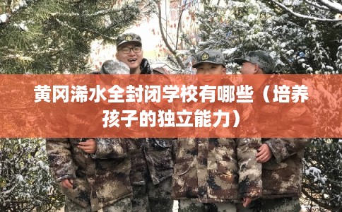 黄冈浠水全封闭学校有哪些（培养孩子的独立能力）