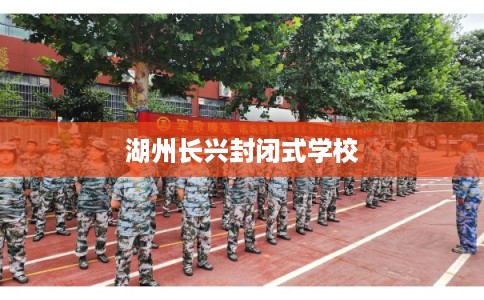 湖州长兴封闭式学校
