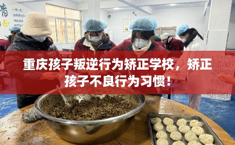 重庆孩子叛逆行为矫正学校,矫正孩子不良行为习惯! 重庆孩子叛逆行为矫正学校,矫正孩子不良行为习惯!