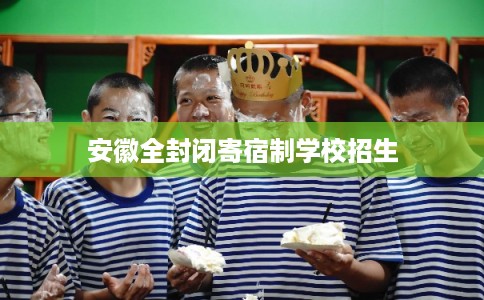 安徽全封闭寄宿制学校招生