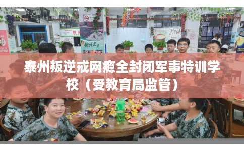 泰州叛逆戒网瘾全封闭军事特训学校(受教育局监管) 泰州叛逆戒网瘾全封闭军事特训学校(受教育局监管)
