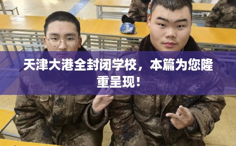 天津大港全封闭学校，本篇为您隆重呈现！