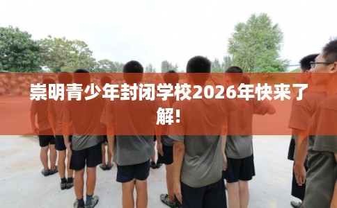 崇明青少年封闭学校2026年快来了解!