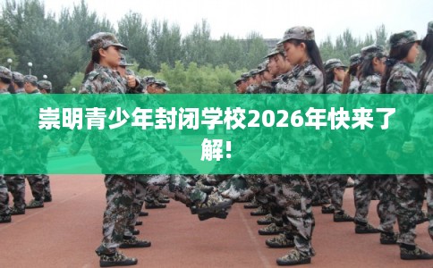崇明青少年封闭学校2026年快来了解!