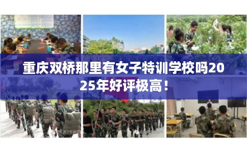 重庆双桥那里有女子特训学校吗2025年好评极高！