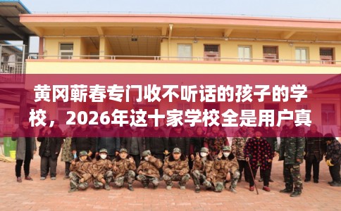 黄冈蕲春专门收不听话的孩子的学校，2026年这十家学校全是用户真评!