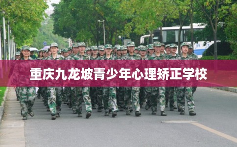 重庆九龙坡青少年心理矫正学校