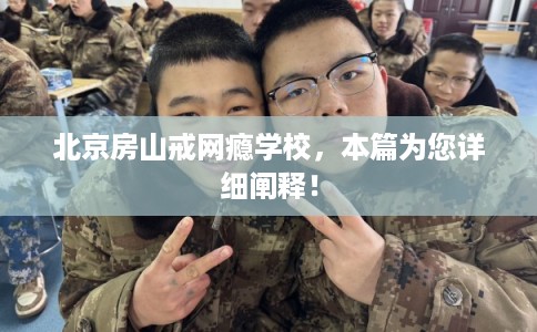 北京房山戒网瘾学校，本篇为您详细阐释！