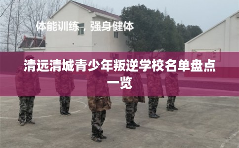 清远清城青少年叛逆学校名单盘点一览