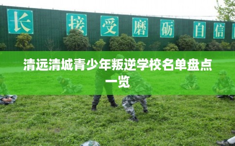 清远清城青少年叛逆学校名单盘点一览