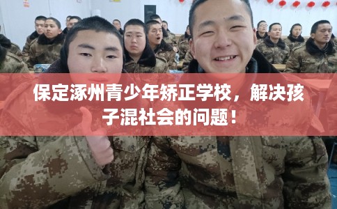 保定涿州青少年矫正学校，解决孩子混社会的问题！