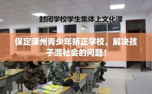 保定涿州青少年矫正学校，解决孩子混社会的问题！