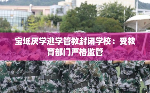 宝坻厌学逃学管教封闭学校：受教育部门严格监管
