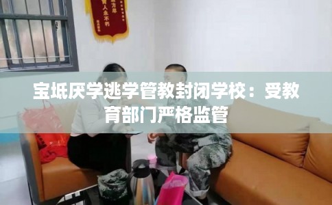 宝坻厌学逃学管教封闭学校：受教育部门严格监管