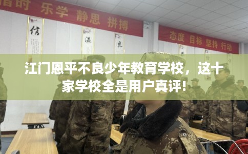 江门恩平不良少年教育学校，这十家学校全是用户真评!