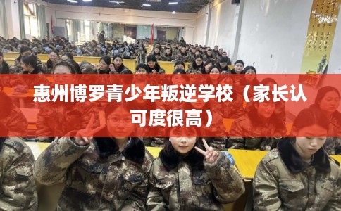 惠州博罗青少年叛逆学校（家长认可度很高）