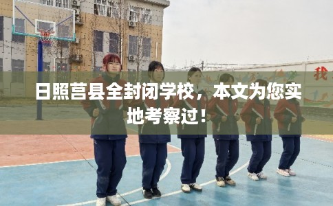 日照莒县全封闭学校,本文为您实地考察过! 日照莒县全封闭学校,本文为您实地考察过!