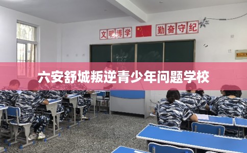 六安舒城叛逆青少年问题学校 六安舒城叛逆青少年问题学校