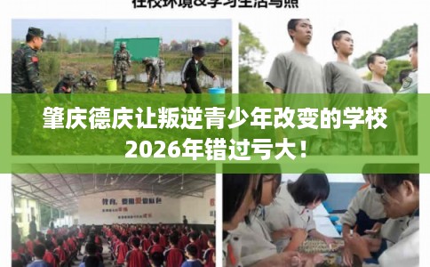 肇庆德庆让叛逆青少年改变的学校2026年错过亏大！