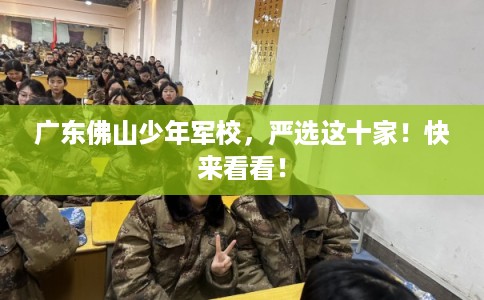 广东佛山少年军校，严选这十家！快来看看！